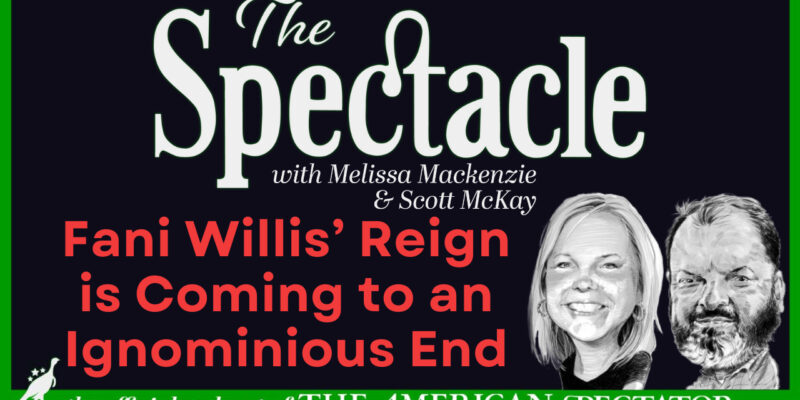 The Spectacle Podcast: Fani Willis’ Reign is Coming to an Ignominious End