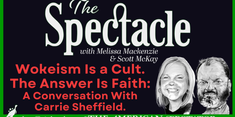 The Spectator Podcast: Wokeism Is a Cult; The Answer Is Faith; A Conversation With Carrie Sheffield
