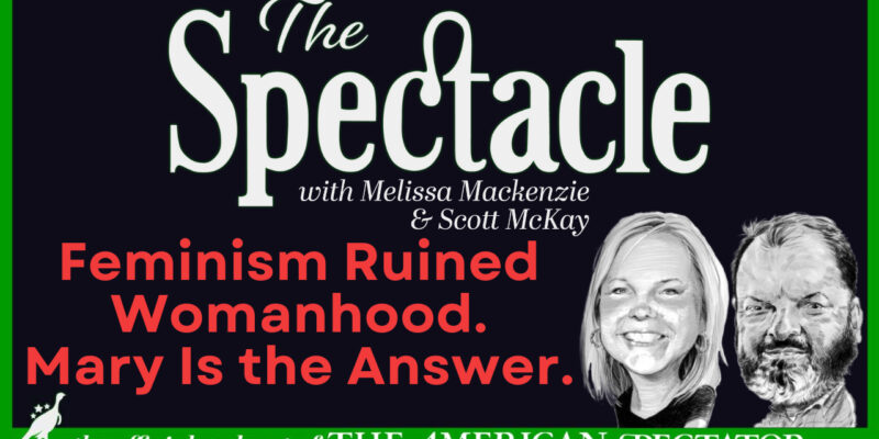 The Spectacle Podcast: Feminism Ruined Womanhood. Mary Is the Answer.