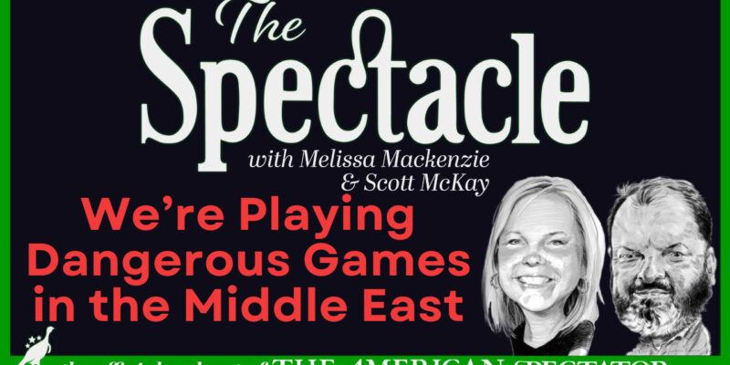 The Spectacle Podcast: We’re Playing Dangerous Games in the Middle East