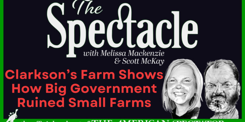 The Spectacle Podcast: Clarkson’s Farm Shows How Big Government Ruined Small Farms