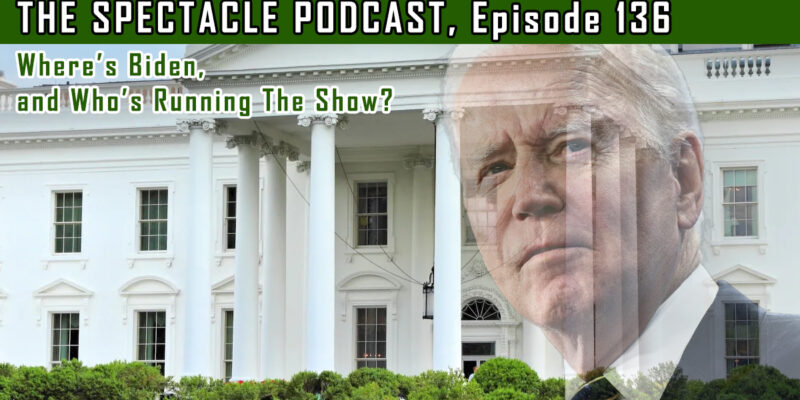 The Spectacle Podcast: Where’s Biden, and Who’s Running The Show?