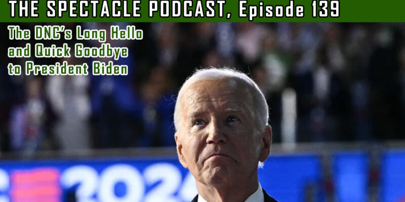 The Spectacle Podcast: The DNC’s Long Hello and Quick Goodbye to President Biden