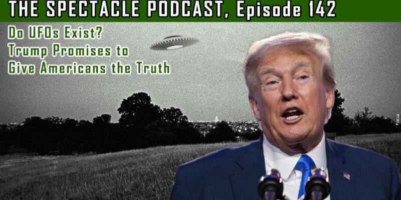 The Spectacle Podcast: Do UFOs Exist? Trump Promises to Give Americans the Truth