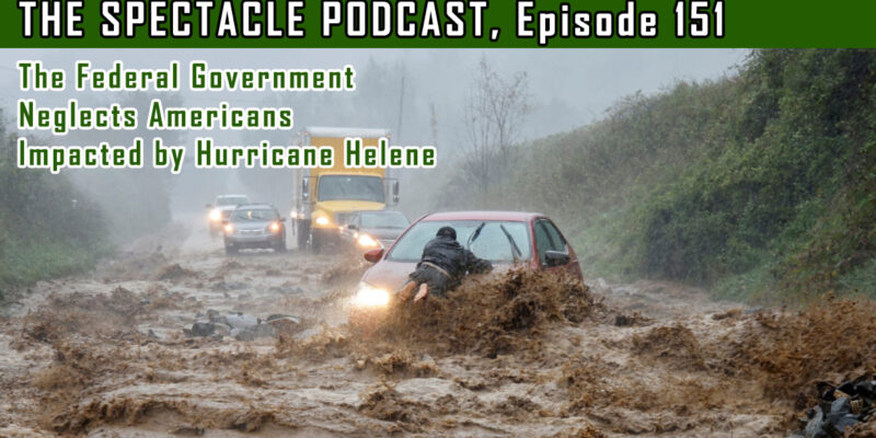 The Spectacle Podcast: The Federal Government Neglects Americans Impacted by Hurricane Helene