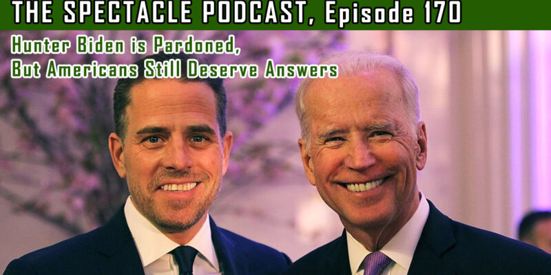 The Spectacle Podcast: Hunter Biden is Pardoned, But Americans Still Deserve Answers