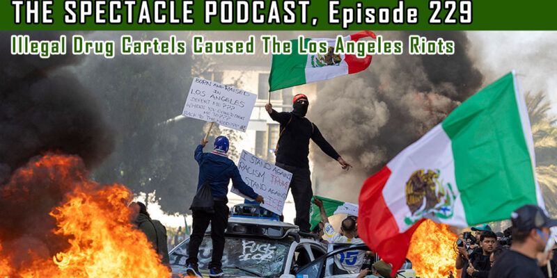 The Spectacle Podcast: Illegal Drug Cartels Caused The Los Angeles Riots