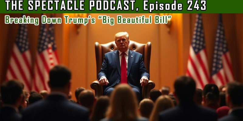 The Spectacle Podcast: Breaking Down Trump’s “Big Beautiful Bill”