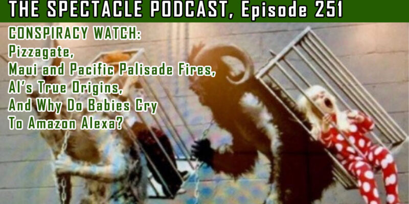 The Spectacle Podcast’s Conspiracy Watch: Pizzagate, Maui and Pacific Palisade Fires, AI’s True Origins, And Why Do Babies Cry To Amazon Alexa?