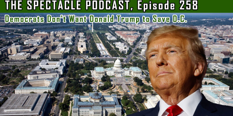 The Spectacle Podcast: Democrats Don’t Want Donald Trump to Save D.C.