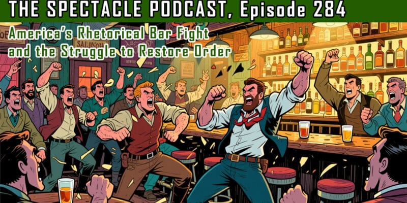 The Spectacle Podcast: America’s Rhetorical Bar Fight and the Struggle to Restore Order