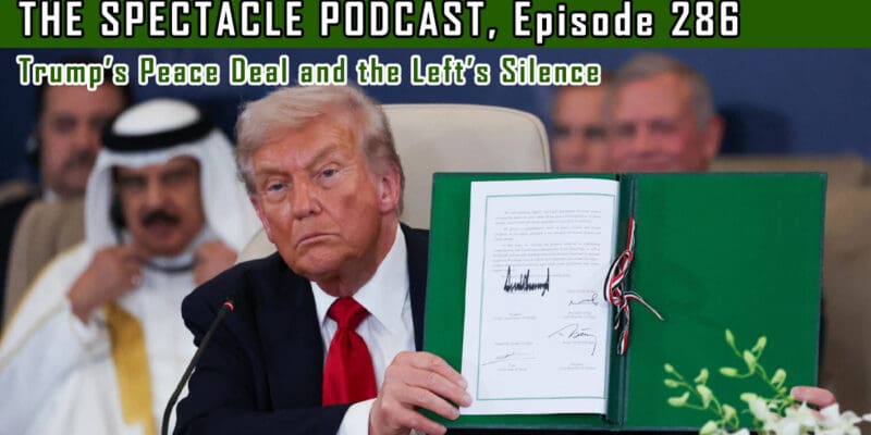 The Spectacle Podcast: Trump’s Peace Deal and the Left’s Silence