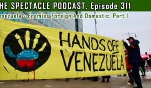 The Spectacle Podcast: Venezuela – Enemies Foreign And Domestic, Part I 