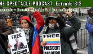 The Spectacle Podcast: Venezuela – Enemies Foreign And Domestic, Part II