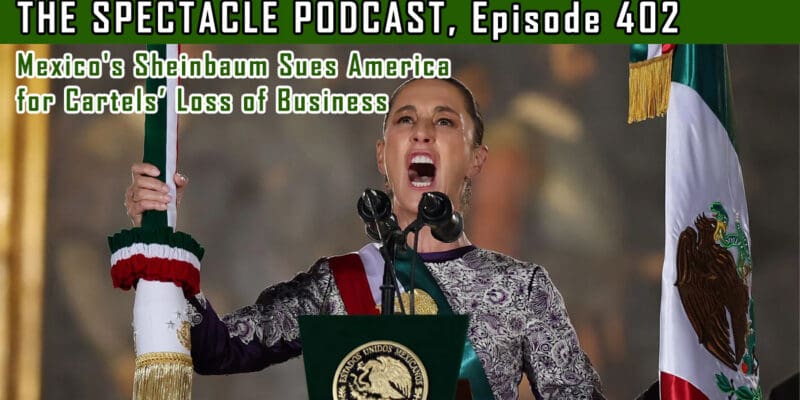(The Spectacle Podcast) Mexico’s Sheinbaum Sues America for Cartels’ Loss of Business