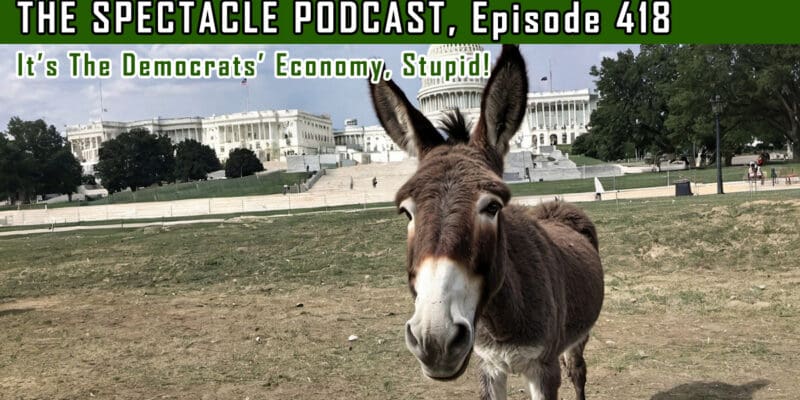 (The Spectacle Podcast) It’s The Democrats’ Economy, Stupid!