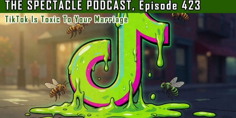 (The Spectacle Podcast) TikTok Is Toxic To Your Marriage